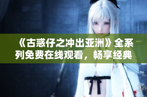 《古惑仔之冲出亚洲》全系列免费在线观看，畅享经典港片魅力