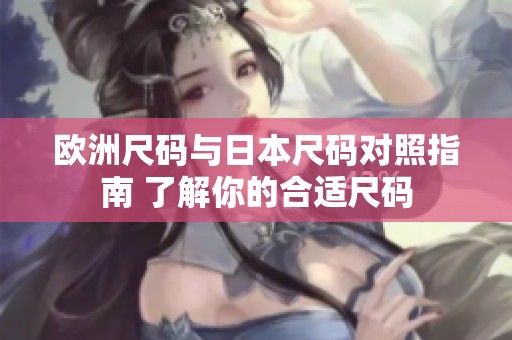 欧洲尺码与日本尺码对照指南 了解你的合适尺码