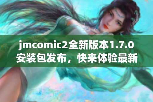 jmcomic2全新版本1.7.0安装包发布，快来体验最新功能!