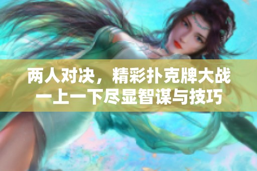 两人对决，精彩扑克牌大战一上一下尽显智谋与技巧