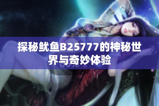 探秘鱿鱼B25777的神秘世界与奇妙体验