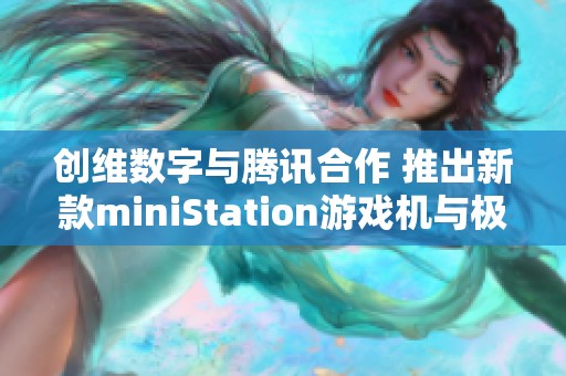 创维数字与腾讯合作 推出新款miniStation游戏机与极光超高清课程