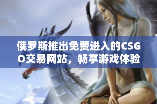 俄罗斯推出免费进入的CSGO交易网站，畅享游戏体验