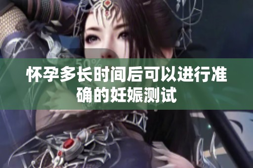 怀孕多长时间后可以进行准确的妊娠测试