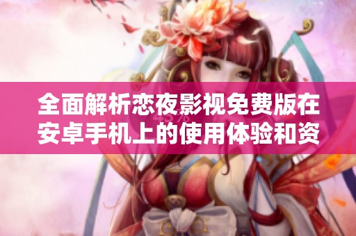 全面解析恋夜影视免费版在安卓手机上的使用体验和资源推荐