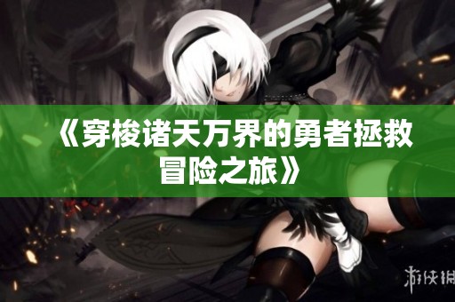 《穿梭诸天万界的勇者拯救冒险之旅》