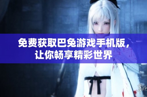 免费获取巴兔游戏手机版，让你畅享精彩世界