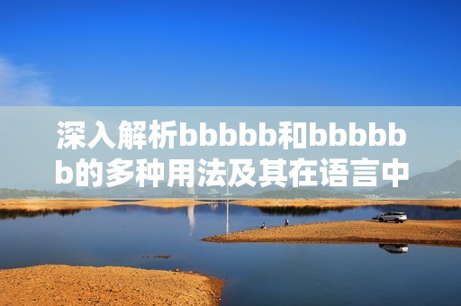 深入解析bbbbb和bbbbbb的多种用法及其在语言中的作用