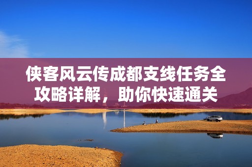 侠客风云传成都支线任务全攻略详解，助你快速通关