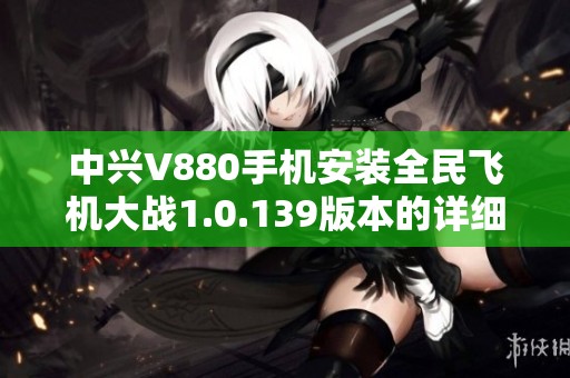 中兴V880手机安装全民飞机大战1.0.139版本的详细教程