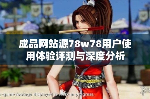 成品网站源78w78用户使用体验评测与深度分析