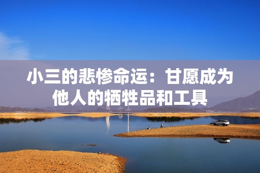 小三的悲惨命运：甘愿成为他人的牺牲品和工具