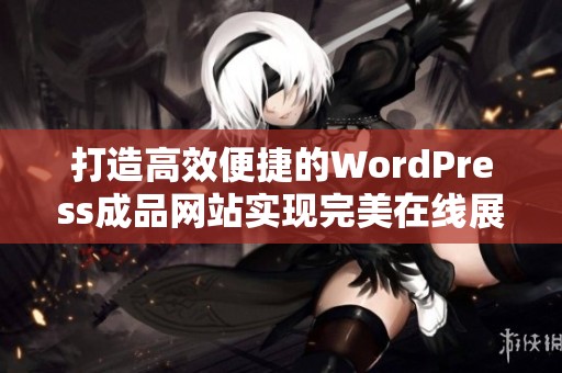 打造高效便捷的WordPress成品网站实现完美在线展示