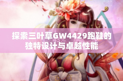 探索三叶草GW4429跑鞋的独特设计与卓越性能