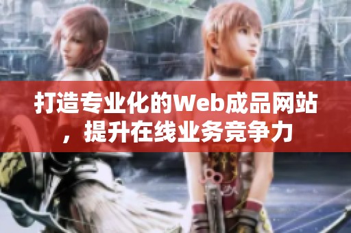 打造专业化的Web成品网站，提升在线业务竞争力