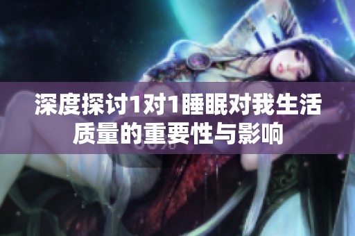 深度探讨1对1睡眠对我生活质量的重要性与影响