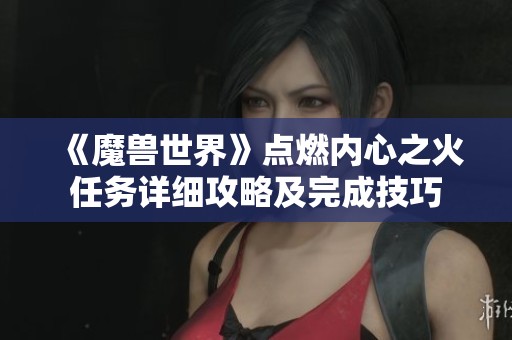 《魔兽世界》点燃内心之火任务详细攻略及完成技巧