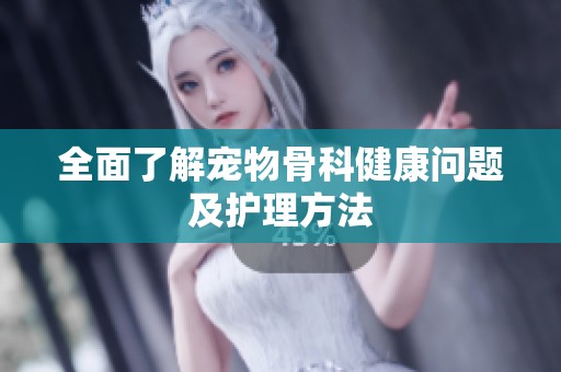 全面了解宠物骨科健康问题及护理方法
