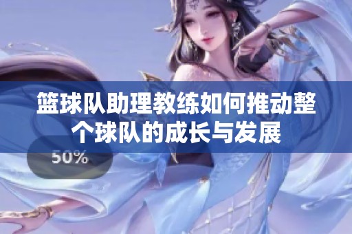篮球队助理教练如何推动整个球队的成长与发展