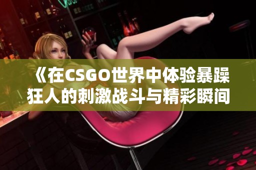 《在CSGO世界中体验暴躁狂人的刺激战斗与精彩瞬间》