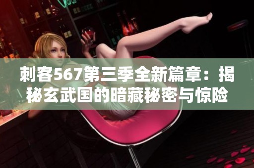 刺客567第三季全新篇章：揭秘玄武国的暗藏秘密与惊险故事
