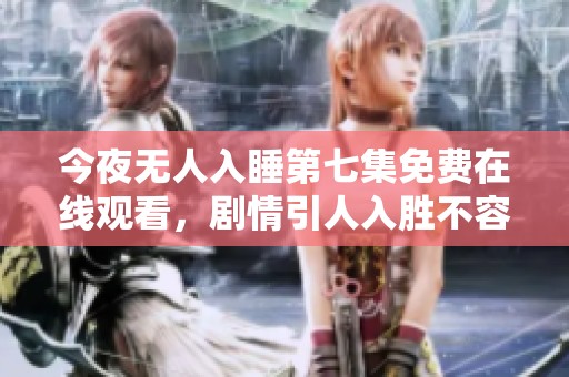 今夜无人入睡第七集免费在线观看，剧情引人入胜不容错过