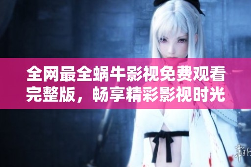 全网最全蜗牛影视免费观看完整版，畅享精彩影视时光