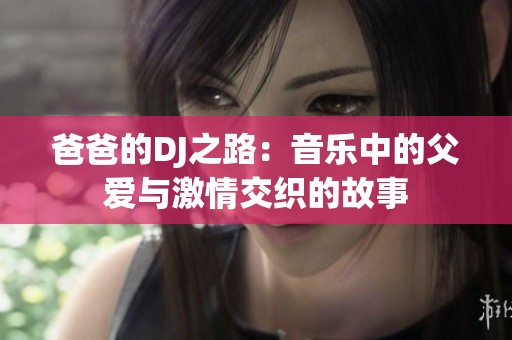爸爸的DJ之路：音乐中的父爱与激情交织的故事