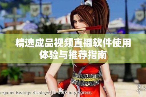 精选成品视频直播软件使用体验与推荐指南