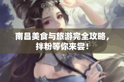 南昌美食与旅游完全攻略，拌粉等你来尝！