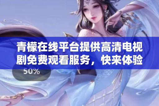 青檬在线平台提供高清电视剧免费观看服务，快来体验吧