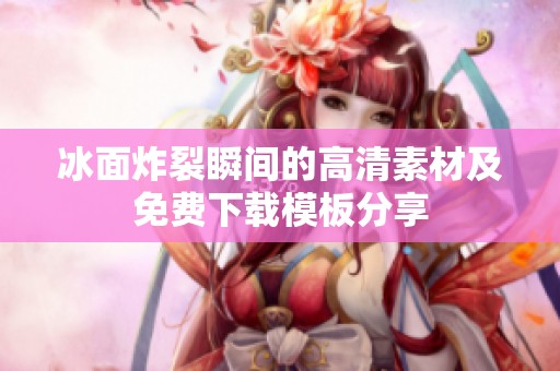 冰面炸裂瞬间的高清素材及免费下载模板分享