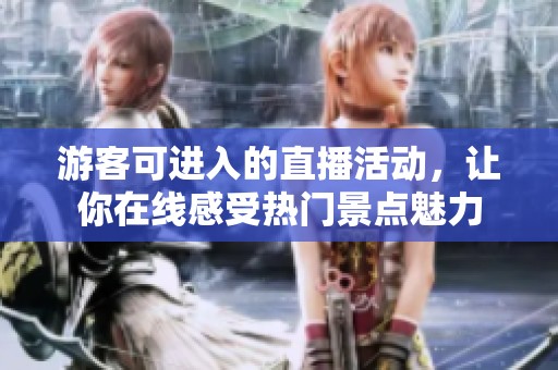 游客可进入的直播活动，让你在线感受热门景点魅力