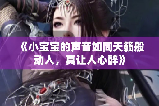 《小宝宝的声音如同天籁般动人，真让人心醉》