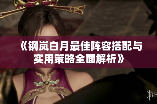《钢岚白月最佳阵容搭配与实用策略全面解析》