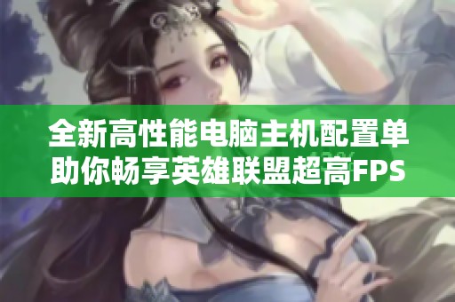 全新高性能电脑主机配置单助你畅享英雄联盟超高FPS体验