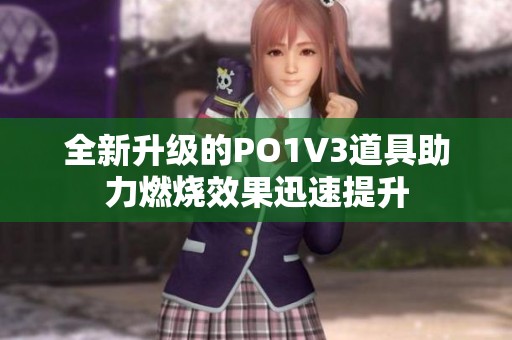 全新升级的PO1V3道具助力燃烧效果迅速提升