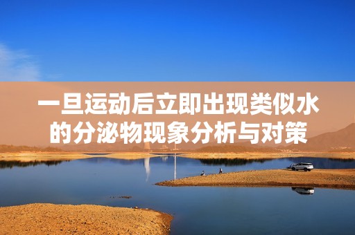 一旦运动后立即出现类似水的分泌物现象分析与对策
