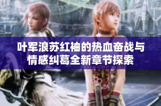 叶军浪苏红袖的热血奋战与情感纠葛全新章节探索