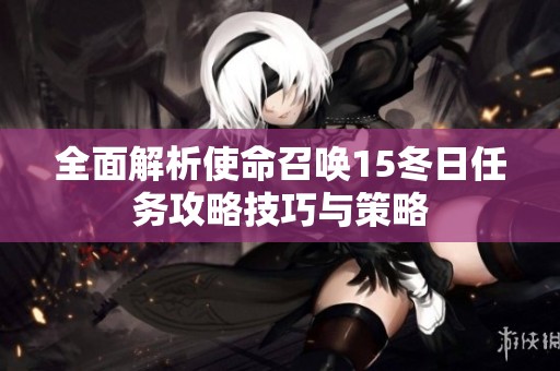全面解析使命召唤15冬日任务攻略技巧与策略