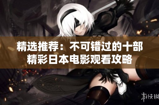 精选推荐：不可错过的十部精彩日本电影观看攻略