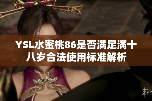 YSL水蜜桃86是否满足满十八岁合法使用标准解析