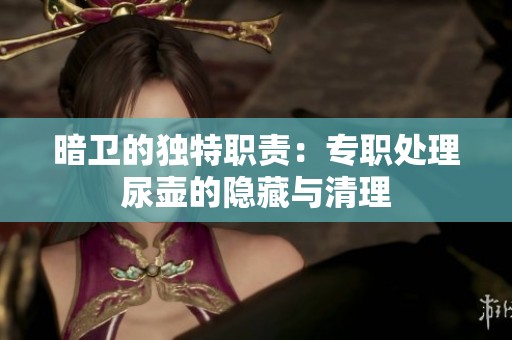暗卫的独特职责：专职处理尿壶的隐藏与清理