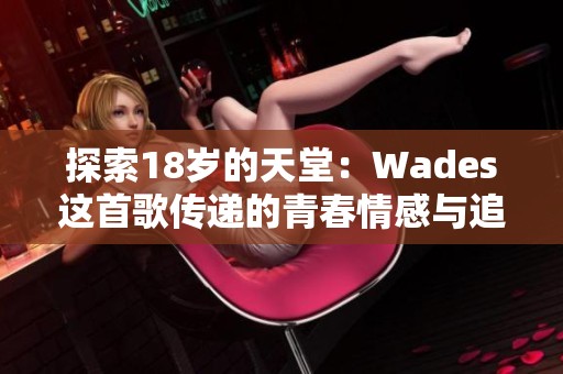 探索18岁的天堂：Wades这首歌传递的青春情感与追梦旅程