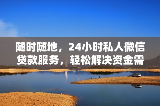 随时随地，24小时私人微信贷款服务，轻松解决资金需求