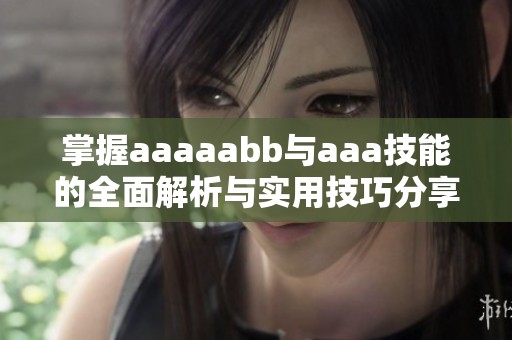 掌握aaaaabb与aaa技能的全面解析与实用技巧分享