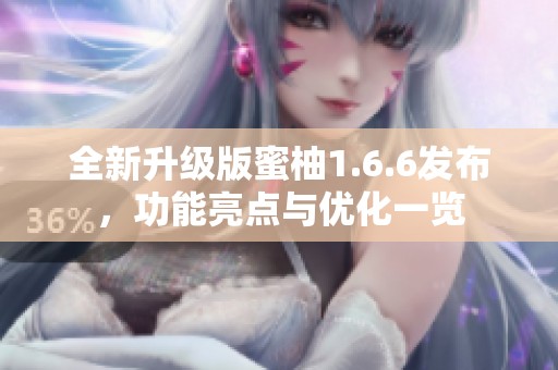 全新升级版蜜柚1.6.6发布，功能亮点与优化一览