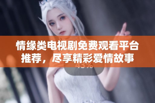 情缘类电视剧免费观看平台推荐，尽享精彩爱情故事