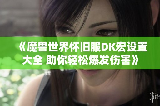 《魔兽世界怀旧服DK宏设置大全 助你轻松爆发伤害》