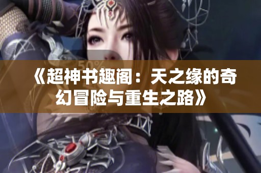 《超神书趣阁：天之缘的奇幻冒险与重生之路》